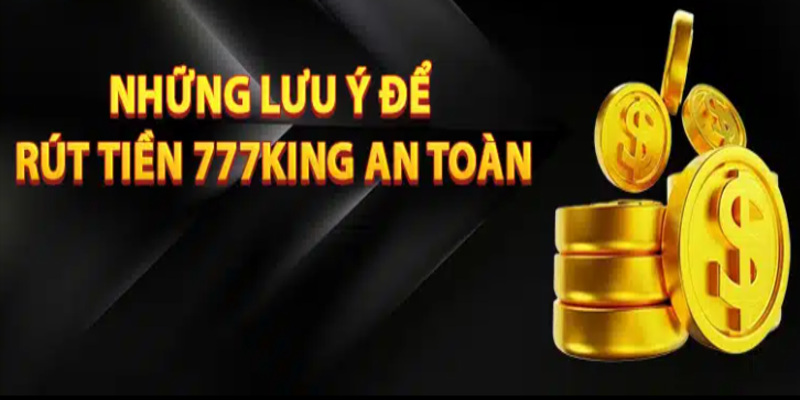 Một số lưu ý và cách xử lý rút tiền tại nhà cái 777King